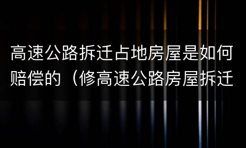 高速公路拆迁占地房屋是如何赔偿的（修高速公路房屋拆迁赔偿）