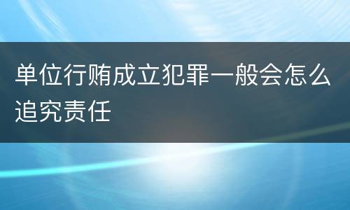 单位行贿成立犯罪一般会怎么追究责任