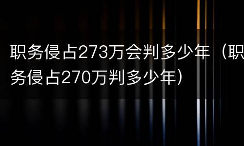 职务侵占273万会判多少年（职务侵占270万判多少年）