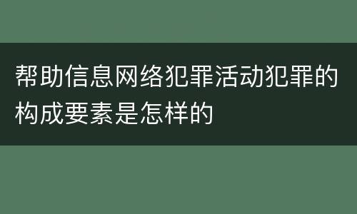 帮助信息网络犯罪活动犯罪的构成要素是怎样的
