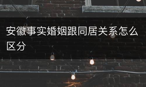 安徽事实婚姻跟同居关系怎么区分