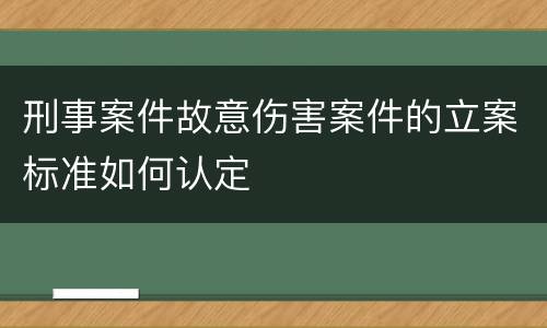 刑事案件故意伤害案件的立案标准如何认定