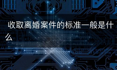  收取离婚案件的标准一般是什么