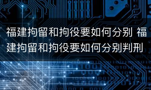 福建拘留和拘役要如何分别 福建拘留和拘役要如何分别判刑