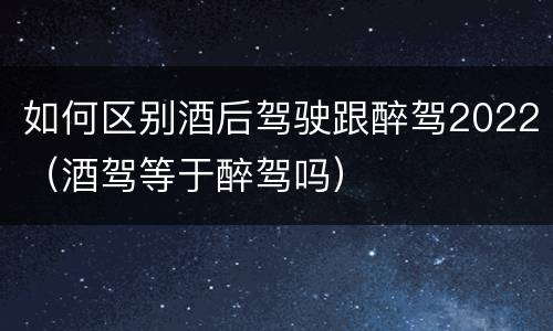如何区别酒后驾驶跟醉驾2022（酒驾等于醉驾吗）