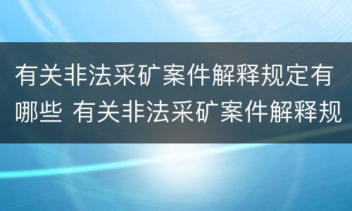 有关非法采矿案件解释规定有哪些 有关非法采矿案件解释规定有哪些内容