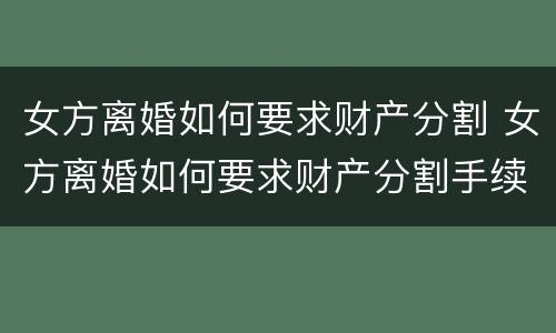 女方离婚如何要求财产分割 女方离婚如何要求财产分割手续