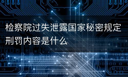 检察院过失泄露国家秘密规定刑罚内容是什么