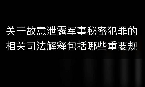 关于故意泄露军事秘密犯罪的相关司法解释包括哪些重要规定