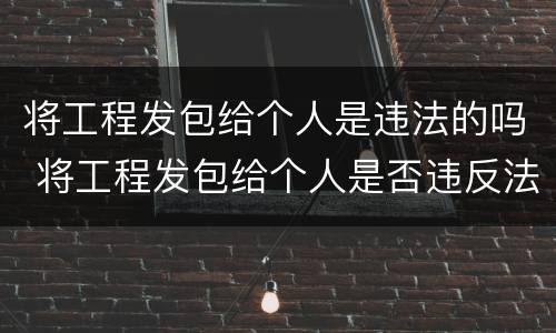将工程发包给个人是违法的吗 将工程发包给个人是否违反法律