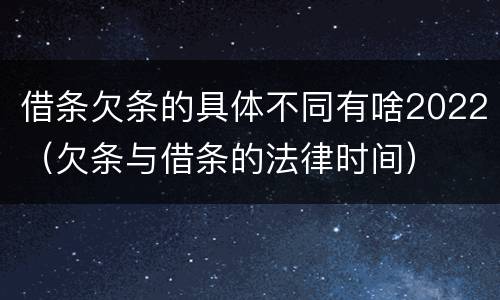 借条欠条的具体不同有啥2022（欠条与借条的法律时间）