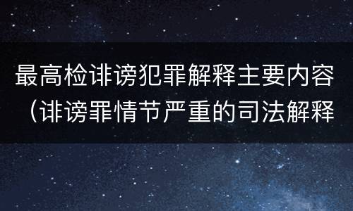 最高检诽谤犯罪解释主要内容（诽谤罪情节严重的司法解释）