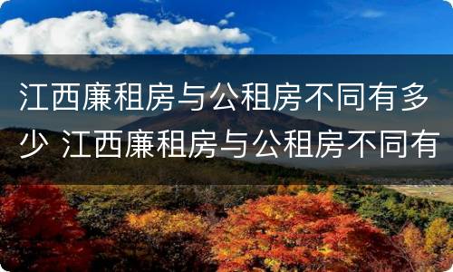 江西廉租房与公租房不同有多少 江西廉租房与公租房不同有多少套