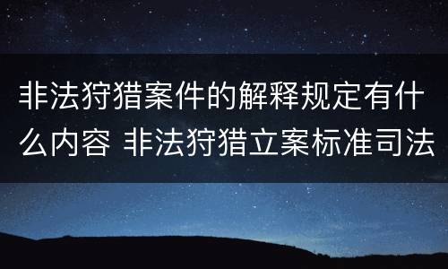 非法狩猎案件的解释规定有什么内容 非法狩猎立案标准司法解释