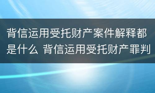 背信运用受托财产案件解释都是什么 背信运用受托财产罪判几年