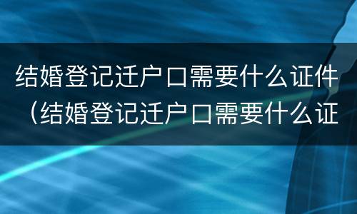 结婚登记迁户口需要什么证件（结婚登记迁户口需要什么证件和手续）