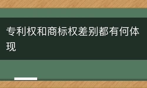 专利权和商标权差别都有何体现