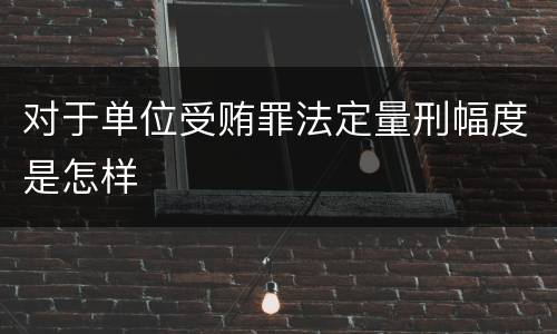 对于单位受贿罪法定量刑幅度是怎样