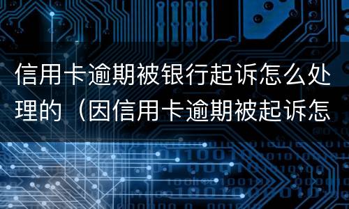 信用卡逾期被银行起诉怎么处理的（因信用卡逾期被起诉怎么处理）