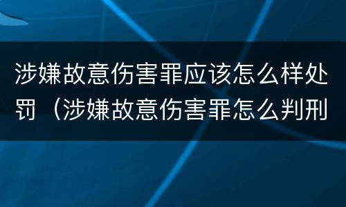 涉嫌故意伤害罪应该怎么样处罚（涉嫌故意伤害罪怎么判刑）