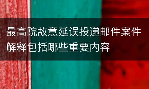 最高院故意延误投递邮件案件解释包括哪些重要内容