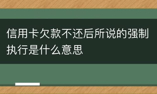 信用卡欠款不还后所说的强制执行是什么意思
