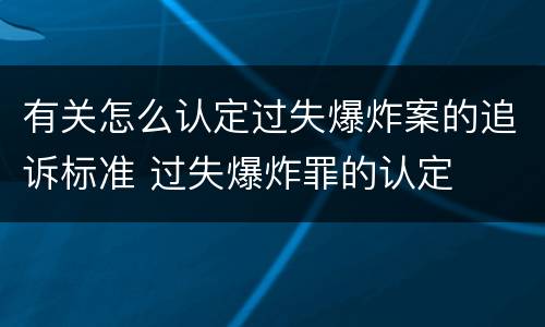有关怎么认定过失爆炸案的追诉标准 过失爆炸罪的认定