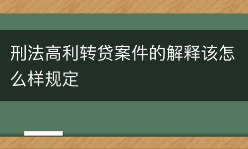 刑法高利转贷案件的解释该怎么样规定