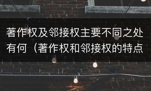 著作权及邻接权主要不同之处有何（著作权和邻接权的特点）