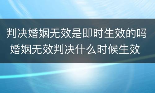 判决婚姻无效是即时生效的吗 婚姻无效判决什么时候生效