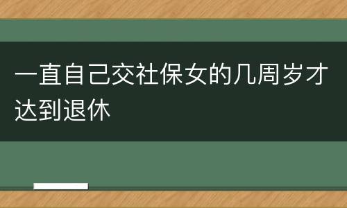 一直自己交社保女的几周岁才达到退休