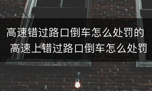 高速错过路口倒车怎么处罚的 高速上错过路口倒车怎么处罚
