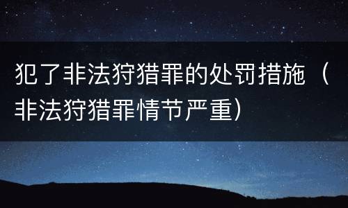 犯了非法狩猎罪的处罚措施（非法狩猎罪情节严重）