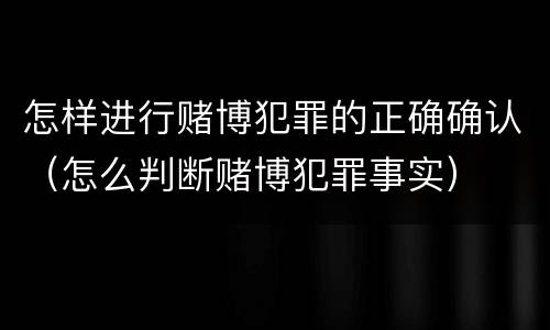 怎样进行赌博犯罪的正确确认（怎么判断赌博犯罪事实）