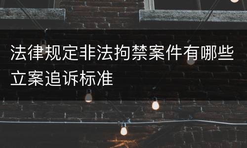 法律规定非法拘禁案件有哪些立案追诉标准