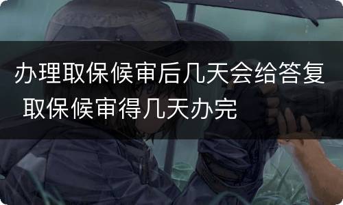办理取保候审后几天会给答复 取保候审得几天办完