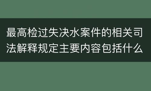 最高检过失决水案件的相关司法解释规定主要内容包括什么