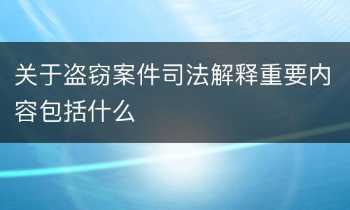 关于盗窃案件司法解释重要内容包括什么