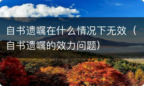 自书遗嘱在什么情况下无效（自书遗嘱的效力问题）
