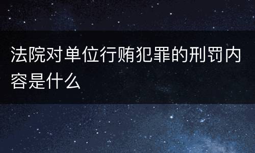 法院对单位行贿犯罪的刑罚内容是什么