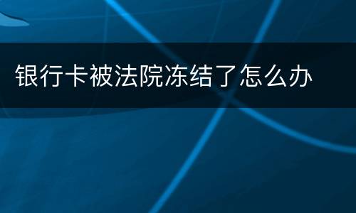 银行卡被法院冻结了怎么办