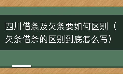 四川借条及欠条要如何区别（欠条借条的区别到底怎么写）