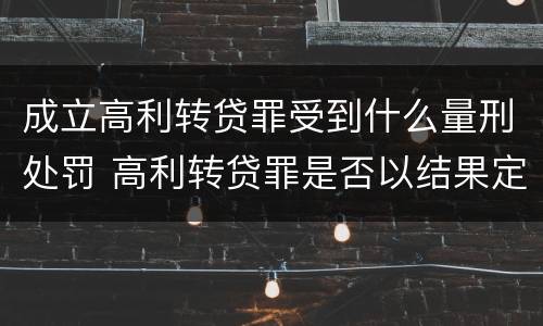 成立高利转贷罪受到什么量刑处罚 高利转贷罪是否以结果定罪
