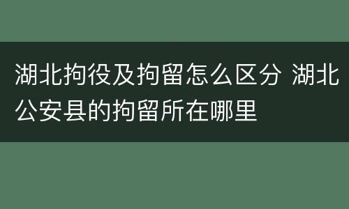 湖北拘役及拘留怎么区分 湖北公安县的拘留所在哪里
