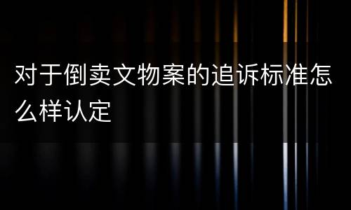 对于倒卖文物案的追诉标准怎么样认定