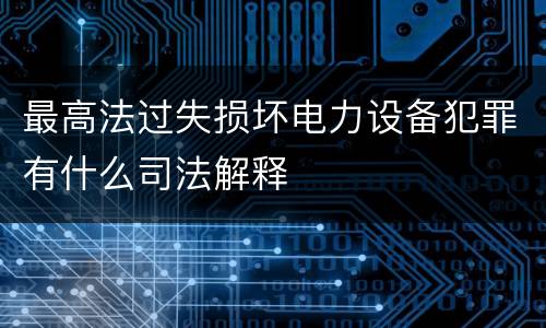 最高法过失损坏电力设备犯罪有什么司法解释