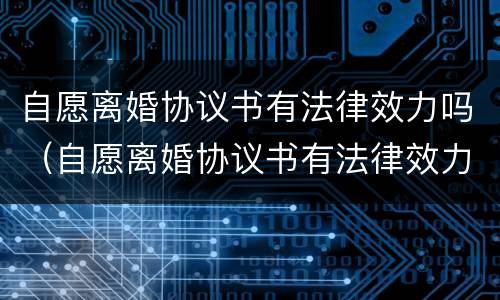 自愿离婚协议书有法律效力吗（自愿离婚协议书有法律效力吗）