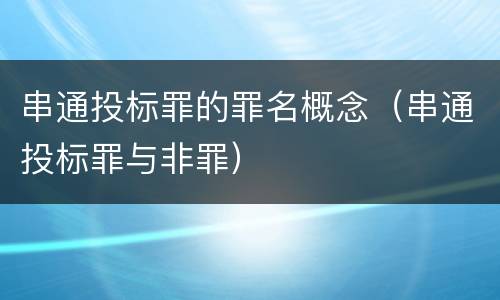串通投标罪的罪名概念（串通投标罪与非罪）