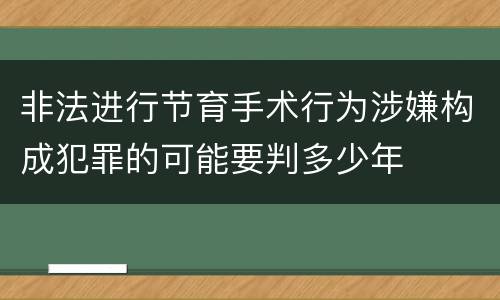 非法进行节育手术行为涉嫌构成犯罪的可能要判多少年