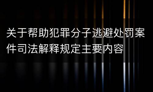 关于帮助犯罪分子逃避处罚案件司法解释规定主要内容